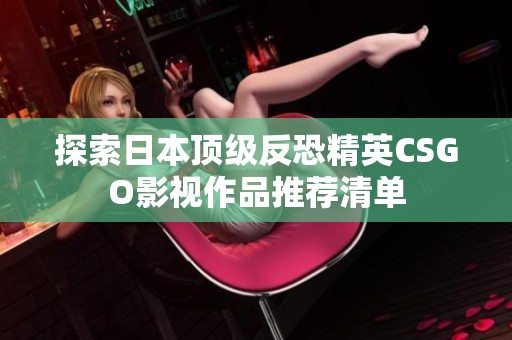 探索日本顶级反恐精英CSGO影视作品推荐清单