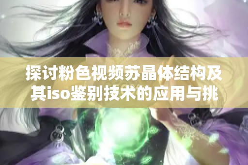 探讨粉色视频苏晶体结构及其iso鉴别技术的应用与挑战