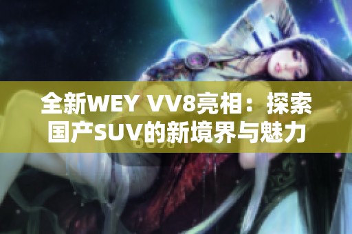 全新WEY VV8亮相：探索国产SUV的新境界与魅力