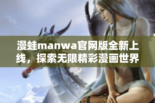 漫蛙manwa官网版全新上线，探索无限精彩漫画世界