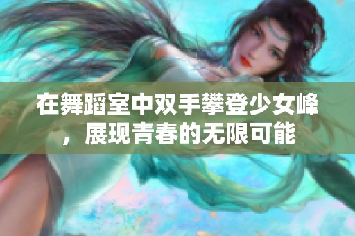 在舞蹈室中双手攀登少女峰，展现青春的无限可能