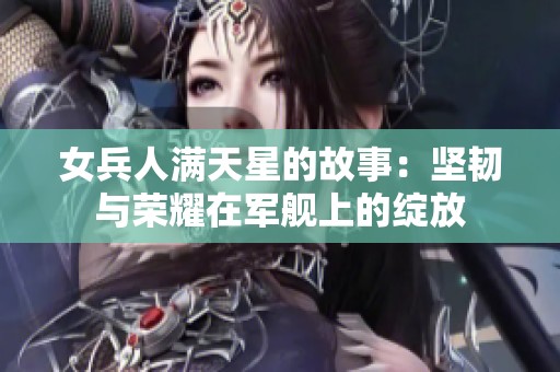 女兵人满天星的故事：坚韧与荣耀在军舰上的绽放