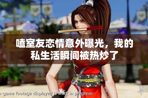 嗑室友恋情意外曝光，我的私生活瞬间被热炒了