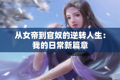 从女帝到官奴的逆转人生：我的日常新篇章