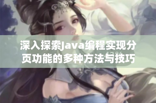 深入探索Java编程实现分页功能的多种方法与技巧