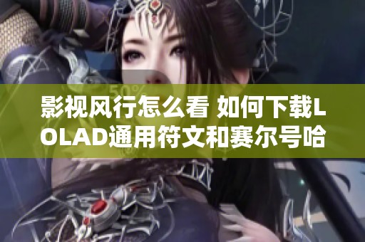 影视风行怎么看 如何下载LOLAD通用符文和赛尔号哈莫