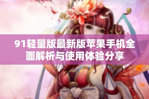91轻量版最新版苹果手机全面解析与使用体验分享