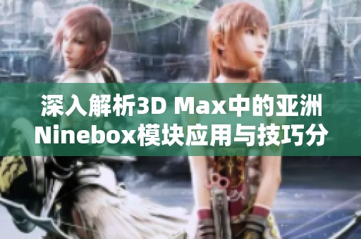 深入解析3D Max中的亚洲Ninebox模块应用与技巧分享