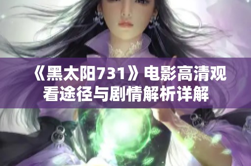 《黑太阳731》电影高清观看途径与剧情解析详解