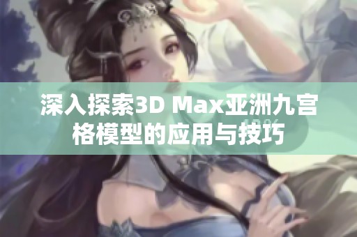 深入探索3D Max亚洲九宫格模型的应用与技巧