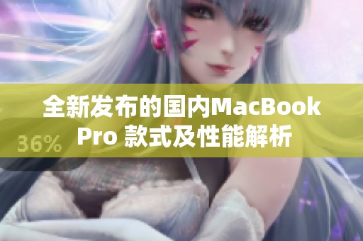 全新发布的国内MacBook Pro 款式及性能解析