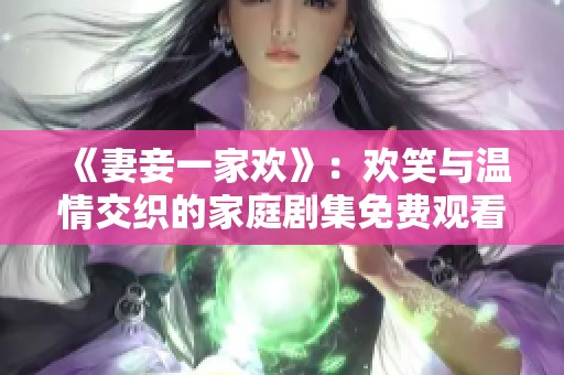 《妻妾一家欢》：欢笑与温情交织的家庭剧集免费观看体验