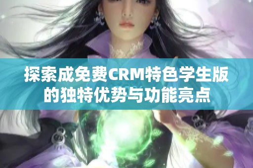 探索成免费CRM特色学生版的独特优势与功能亮点