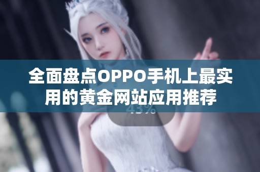 全面盘点OPPO手机上最实用的黄金网站应用推荐