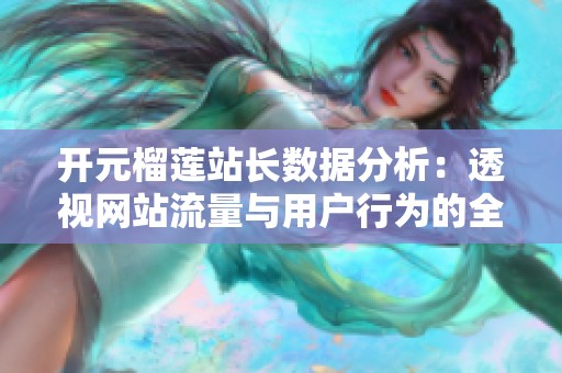 开元榴莲站长数据分析：透视网站流量与用户行为的全新视角