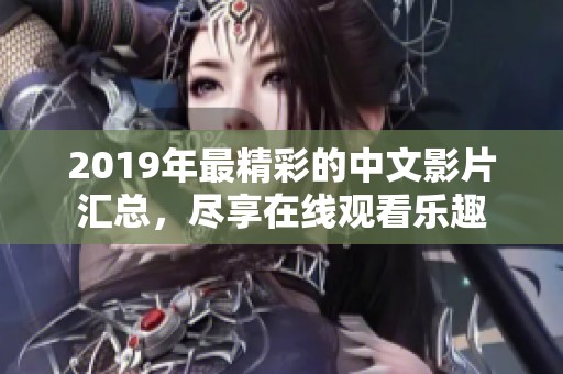 2019年最精彩的中文影片汇总，尽享在线观看乐趣