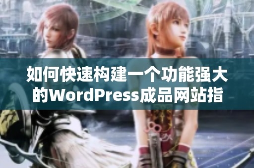 如何快速构建一个功能强大的WordPress成品网站指南