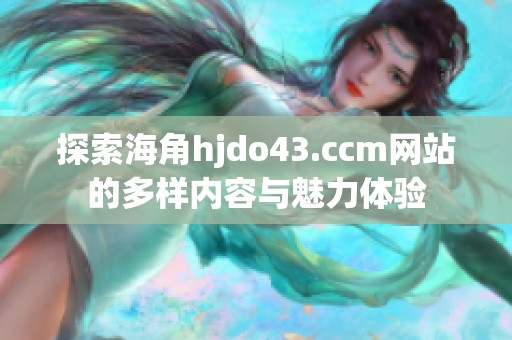 探索海角hjdo43.ccm网站的多样内容与魅力体验