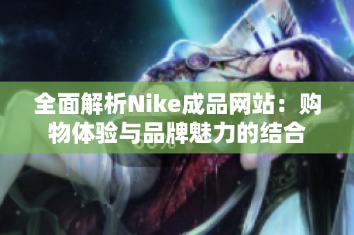 全面解析Nike成品网站：购物体验与品牌魅力的结合