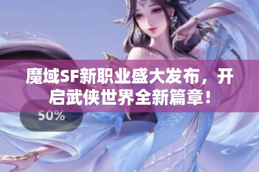 魔域SF新职业盛大发布，开启武侠世界全新篇章！