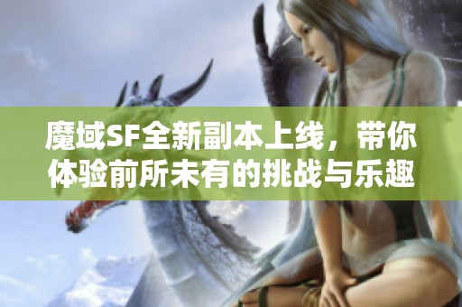 魔域SF全新副本上线，带你体验前所未有的挑战与乐趣