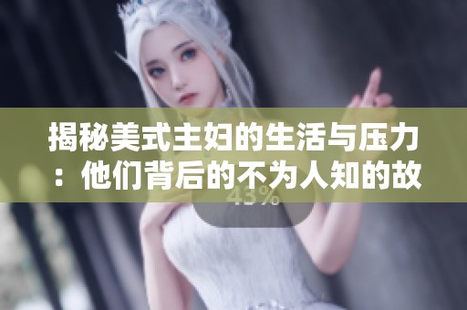 揭秘美式主妇的生活与压力：他们背后的不为人知的故事