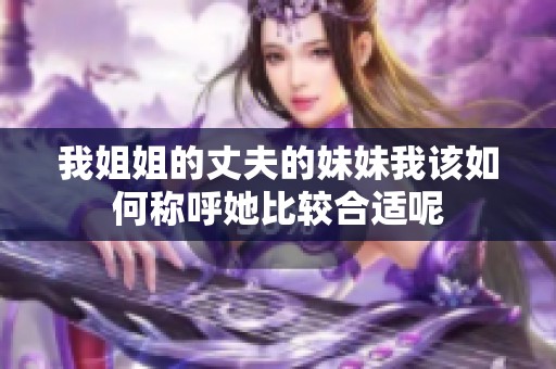 我姐姐的丈夫的妹妹我该如何称呼她比较合适呢