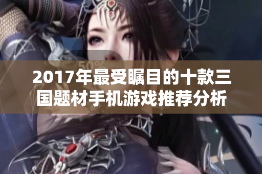 2017年最受瞩目的十款三国题材手机游戏推荐分析