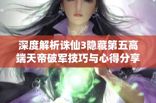 深度解析诛仙3隐藏第五高端天帝破军技巧与心得分享