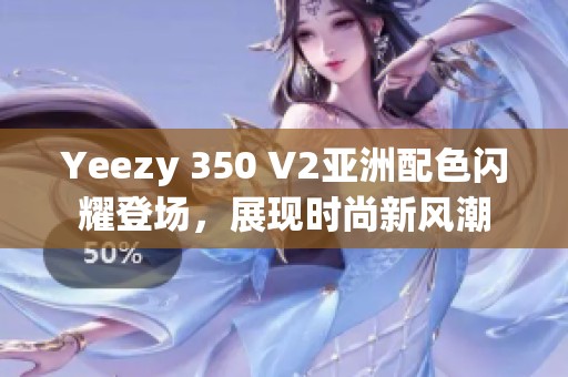 Yeezy 350 V2亚洲配色闪耀登场，展现时尚新风潮