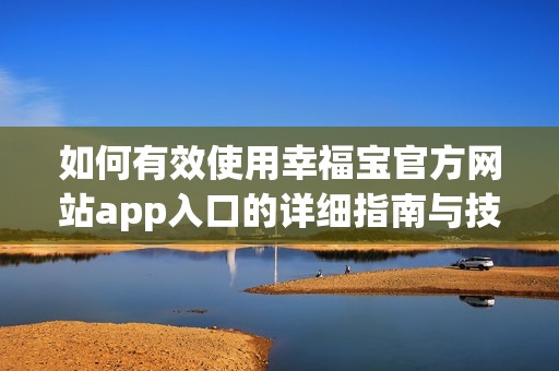 如何有效使用幸福宝官方网站app入口的详细指南与技巧