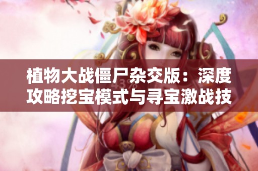 植物大战僵尸杂交版：深度攻略挖宝模式与寻宝激战技巧分享