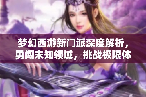 梦幻西游新门派深度解析，勇闯未知领域，挑战极限体验