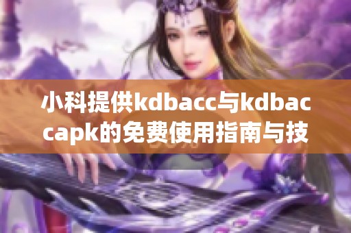 小科提供kdbacc与kdbaccapk的免费使用指南与技巧分享