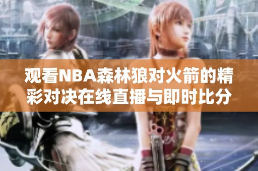 观看NBA森林狼对火箭的精彩对决在线直播与即时比分更新