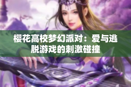 樱花高校梦幻派对：爱与逃脱游戏的刺激碰撞