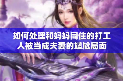 如何处理和妈妈同住的打工人被当成夫妻的尴尬局面