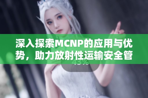 深入探索MCNP的应用与优势，助力放射性运输安全管理