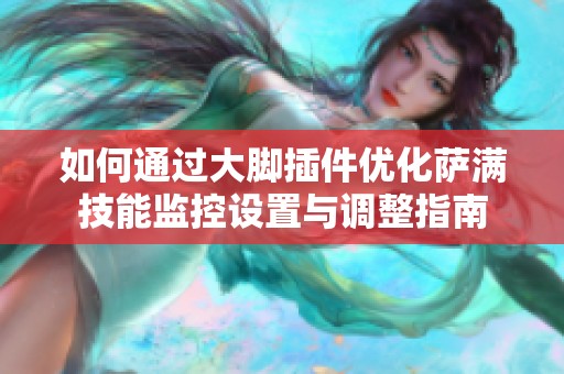 如何通过大脚插件优化萨满技能监控设置与调整指南