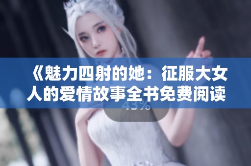 《魅力四射的她：征服大女人的爱情故事全书免费阅读》