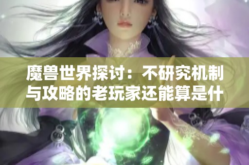 魔兽世界探讨：不研究机制与攻略的老玩家还能算是什么玩家吗