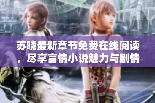 苏晓最新章节免费在线阅读，尽享言情小说魅力与剧情探索