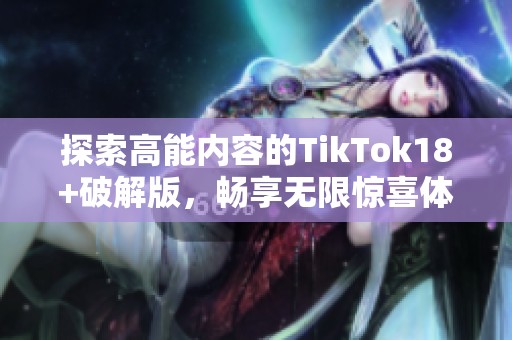 探索高能内容的TikTok18+破解版，畅享无限惊喜体验