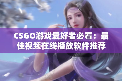 CSGO游戏爱好者必看：最佳视频在线播放软件推荐