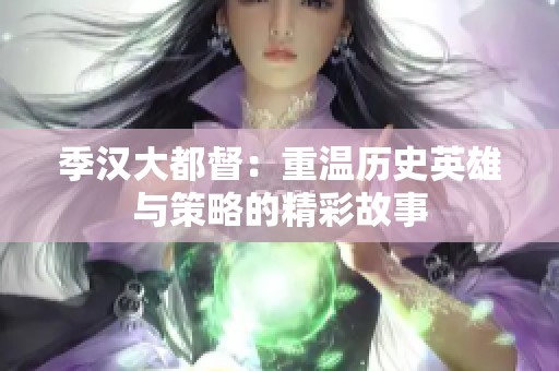 季汉大都督：重温历史英雄与策略的精彩故事