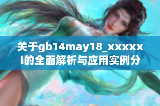 关于gb14may18_xxxxxl的全面解析与应用实例分享