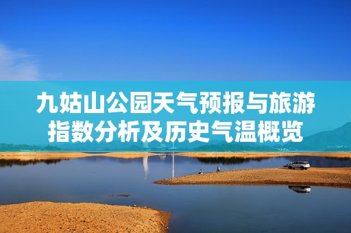 九姑山公园天气预报与旅游指数分析及历史气温概览