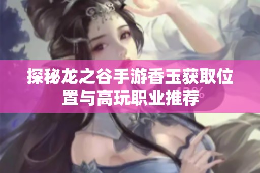 探秘龙之谷手游香玉获取位置与高玩职业推荐