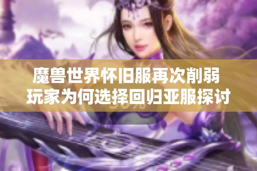 魔兽世界怀旧服再次削弱 玩家为何选择回归亚服探讨