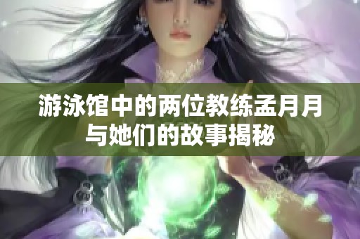 游泳馆中的两位教练孟月月与她们的故事揭秘